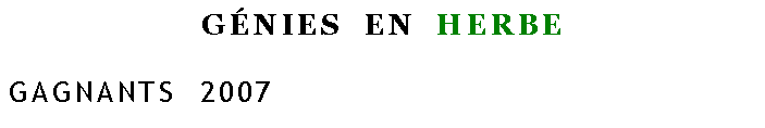 Zone de Texte: GÉNIES EN HERBE
GAGNANTS 2007