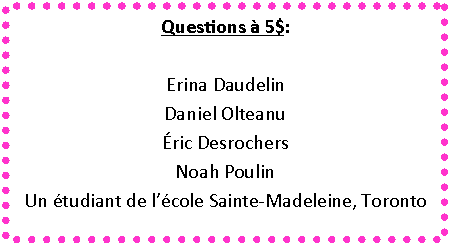 Zone de Texte: Questions � 5$:Erina DaudelinDaniel Olteanu�ric DesrochersNoah PoulinUn �tudiant de l��cole Sainte-Madeleine, Toronto